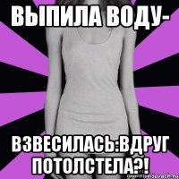 выпила воду- взвесилась:вдруг потолстела?!