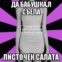 да бабушка,я съела листочек салата