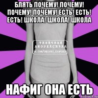 блять почему! почему! почему! почему! есть! есть! есть! школа! школа! школа нафиг она есть