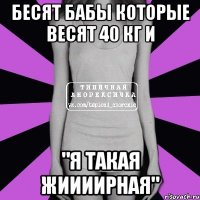 бесят бабы которые весят 40 кг и "я такая жиииирная"