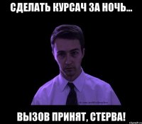 сделать курсач за ночь... вызов принят, стерва!