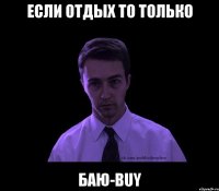 если отдых то только баю-buy