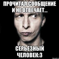 прочитал сообщение и не отвечает... серьезный человек:3