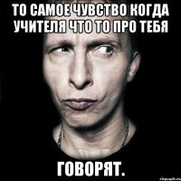 то самое чувство когда учителя что то про тебя говорят.