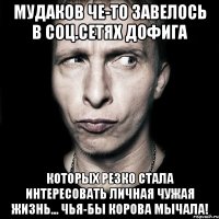 мудаков че-то завелось в соц.сетях дофига которых резко стала интересовать личная чужая жизнь... чья-бы корова мычала!