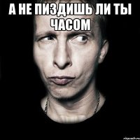 а не пиздишь ли ты часом 