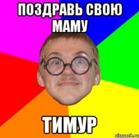 поздравь свою маму тимур