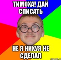 тимоха! дай списать не я нихуя не сделал