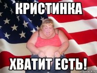 кристинка хватит есть!