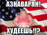 азнаварян! худеешь!!?