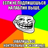 если не подпишешься на паблик выше, завалишь все контрольные и экзамены!