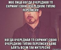 моё лицо когда очередная тп скринит свою очередную тупую переписку когда очередная тп скринит свою очередную тупую переписку боже блять всем так интересно