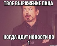 твое выражение лица когда идут новости по 1