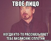 твоё лицо когда кто-то рассказывает тебе аксайские сплетни