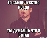 то самое чувство когда ты думаешь что я ботан