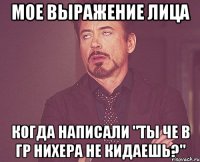 мое выражение лица когда написали "ты че в гр нихера не кидаешь?"