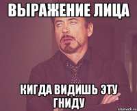 выражение лица кигда видишь эту гниду