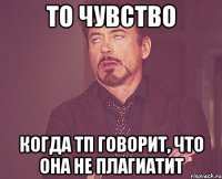 то чувство когда тп говорит, что она не плагиатит