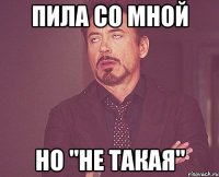 пила со мной но "не такая"