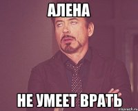 алена не умеет врать