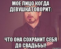 мое лицо когда девушка говорит: что она сохранит себя до свадьбы!