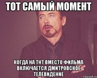 тот самый момент когда на тнт вместо фильма включается дмитровское телевидение