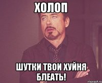 холоп шутки твои хуйня блеать!