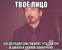 твоё лицо когда родители говорят, что завтра в школу и халява закончена