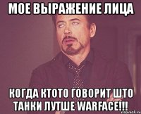 мое выражение лица когда ктото говорит што танки лутше warface!!!