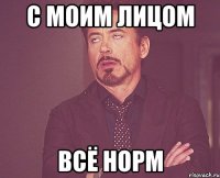 с моим лицом всё норм