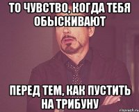 то чувство, когда тебя обыскивают перед тем, как пустить на трибуну