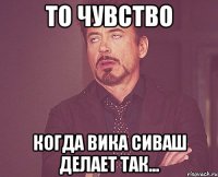 то чувство когда вика сиваш делает так...