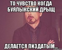 то чувство когда буялыкский дрыщ делается пиздатым...