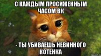 с каждым просиженным часом вк - ты убиваешь невинного котенка