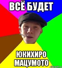 всё будет юкихиро мацумото