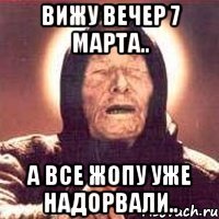 вижу вечер 7 марта.. а все жопу уже надорвали..