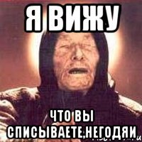 я вижу что вы списываете,негодяи