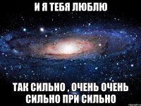 и я тебя люблю так сильно , очень очень сильно при сильно