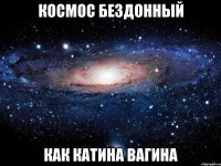 космос бездонный как катина вагина