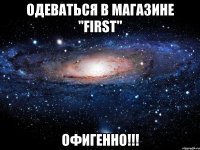 одеваться в магазине "first" офигенно!!!