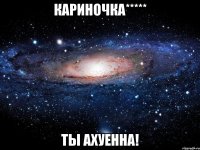 кариночка***** ты ахуенна!