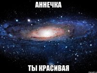 аннечка ты красивая