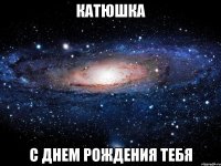 катюшка с днем рождения тебя