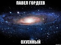 павел гордеев охуенный