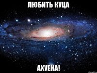 любить куца ахуена!