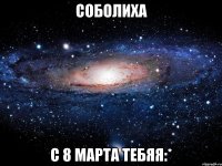 соболиха с 8 марта тебяя:*