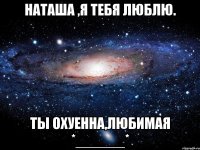 наташа ,я тебя люблю. ты охуенна,любимая *______*