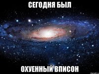 сегодня был охуенный вписон