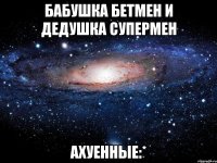 бабушка бетмен и дедушка супермен ахуенные:*