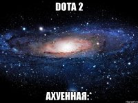 dota 2 ахуенная:*